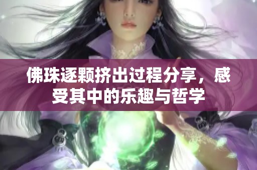 佛珠逐颗挤出过程分享，感受其中的乐趣与哲学
