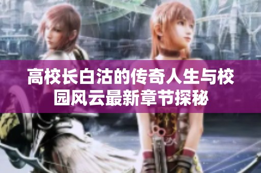 高校长白沽的传奇人生与校园风云最新章节探秘