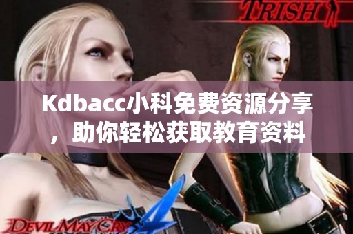 Kdbacc小科免费资源分享，助你轻松获取教育资料