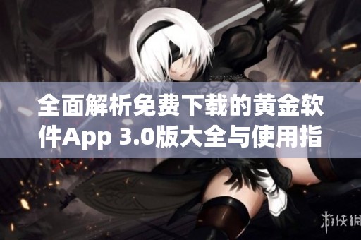 全面解析免费下载的黄金软件App 3.0版大全与使用指南