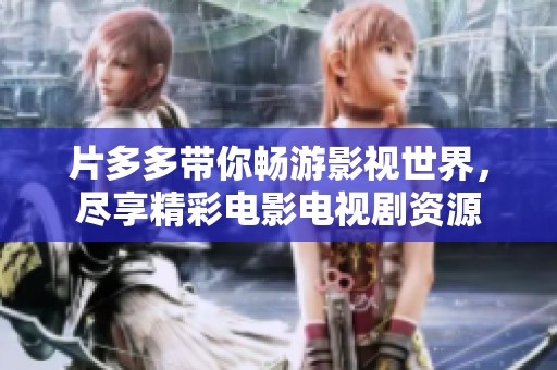 片多多带你畅游影视世界，尽享精彩电影电视剧资源
