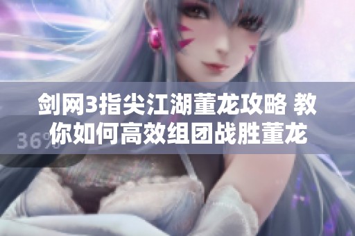 剑网3指尖江湖董龙攻略 教你如何高效组团战胜董龙