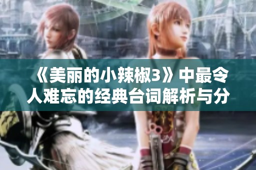 《美丽的小辣椒3》中最令人难忘的经典台词解析与分享