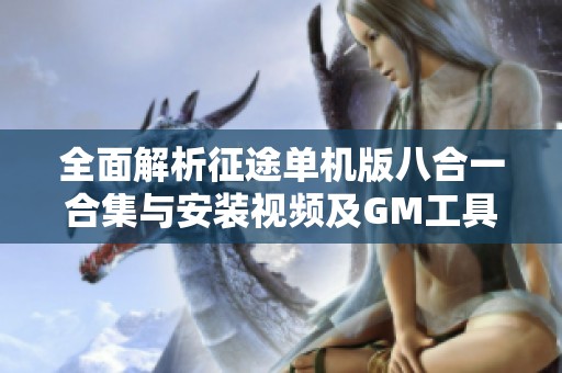 全面解析征途单机版八合一合集与安装视频及GM工具使用攻略