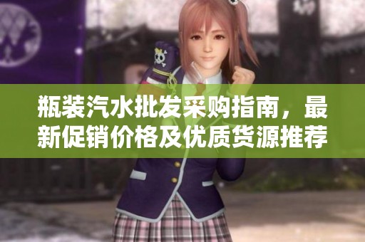 瓶装汽水批发采购指南，最新促销价格及优质货源推荐