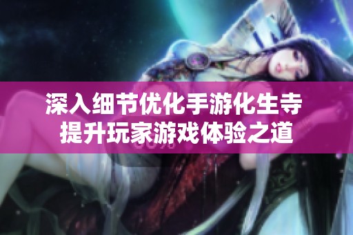 深入细节优化手游化生寺 提升玩家游戏体验之道