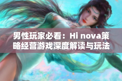 男性玩家必看：Hi nova策略经营游戏深度解读与玩法解析