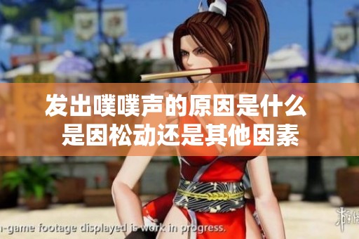 发出噗噗声的原因是什么 是因松动还是其他因素