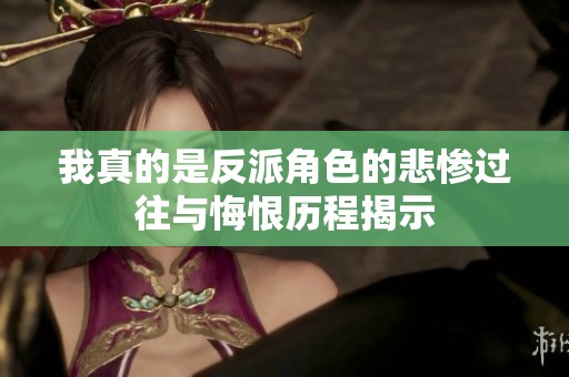 我真的是反派角色的悲惨过往与悔恨历程揭示