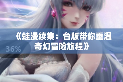 《蛙漫续集：台版带你重温奇幻冒险旅程》