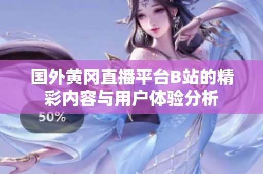 国外黄冈直播平台B站的精彩内容与用户体验分析