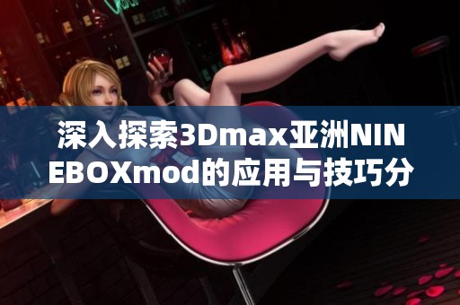 深入探索3Dmax亚洲NINEBOXmod的应用与技巧分享