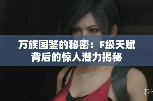 万族图鉴的秘密：F级天赋背后的惊人潜力揭秘