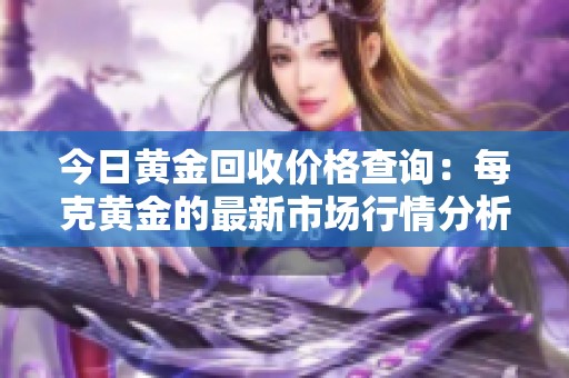 今日黄金回收价格查询：每克黄金的最新市场行情分析