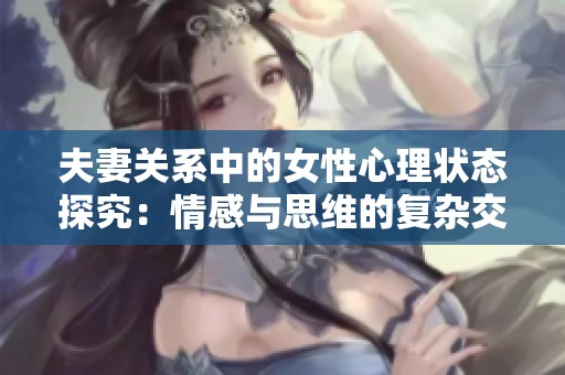 夫妻关系中的女性心理状态探究：情感与思维的复杂交织