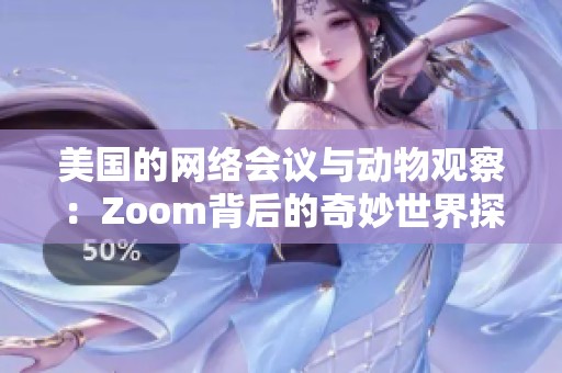 美国的网络会议与动物观察：Zoom背后的奇妙世界探索