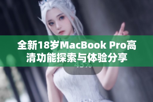 全新18岁MacBook Pro高清功能探索与体验分享