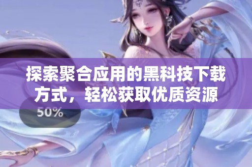 探索聚合应用的黑科技下载方式，轻松获取优质资源