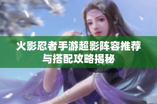 火影忍者手游超影阵容推荐与搭配攻略揭秘