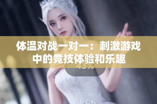 体温对战一对一：刺激游戏中的竞技体验和乐趣