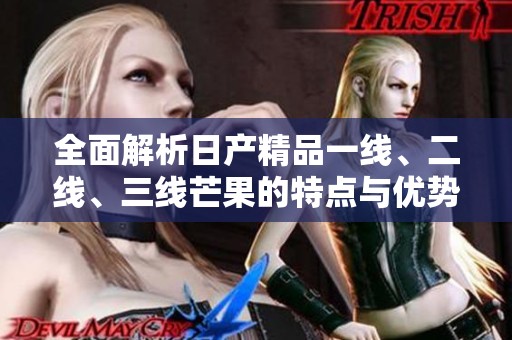 全面解析日产精品一线、二线、三线芒果的特点与优势