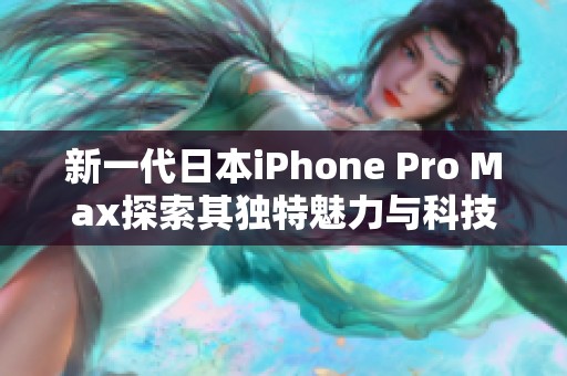 新一代日本iPhone Pro Max探索其独特魅力与科技创新