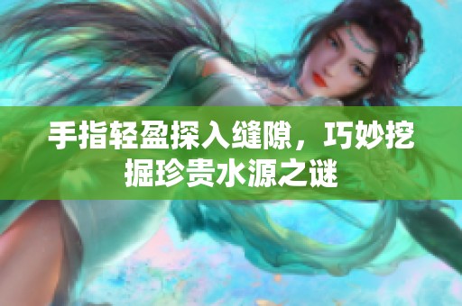 手指轻盈探入缝隙，巧妙挖掘珍贵水源之谜
