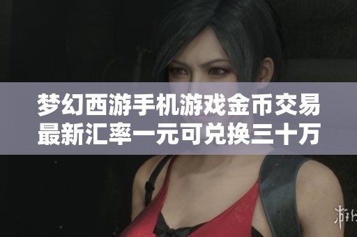梦幻西游手机游戏金币交易最新汇率一元可兑换三十万金币