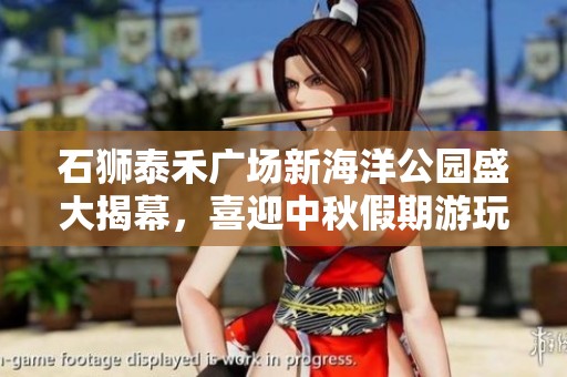 石狮泰禾广场新海洋公园盛大揭幕，喜迎中秋假期游玩新选择！