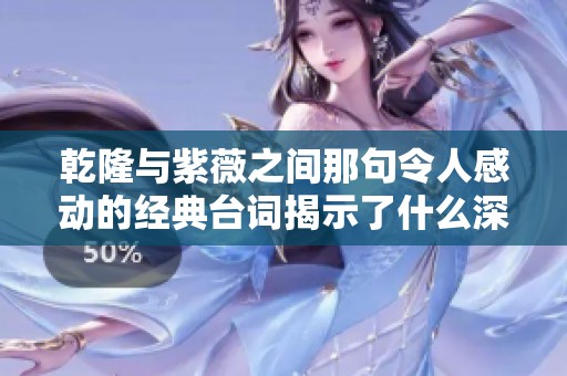乾隆与紫薇之间那句令人感动的经典台词揭示了什么深意