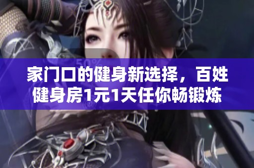 家门口的健身新选择，百姓健身房1元1天任你畅锻炼！