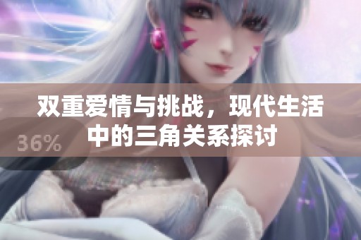 双重爱情与挑战，现代生活中的三角关系探讨