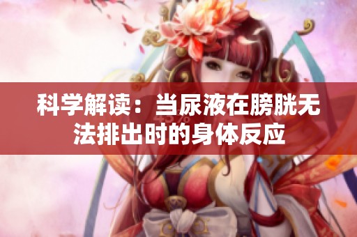 科学解读：当尿液在膀胱无法排出时的身体反应