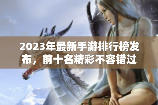 2023年最新手游排行榜发布，前十名精彩不容错过