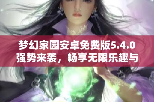 梦幻家园安卓免费版5.4.0强势来袭，畅享无限乐趣与惊喜下载！