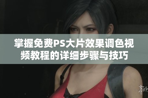 掌握免费PS大片效果调色视频教程的详细步骤与技巧