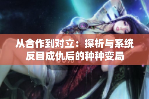 从合作到对立：探析与系统反目成仇后的种种变局