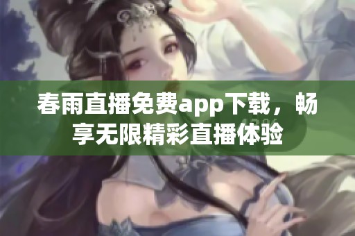 春雨直播免费app下载，畅享无限精彩直播体验