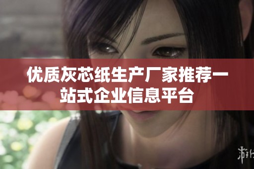 优质灰芯纸生产厂家推荐一站式企业信息平台