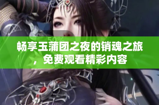 畅享玉蒲团之夜的销魂之旅，免费观看精彩内容