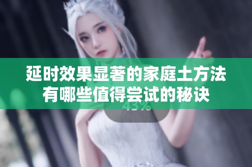 延时效果显著的家庭土方法有哪些值得尝试的秘诀