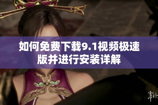 如何免费下载9.1视频极速版并进行安装详解