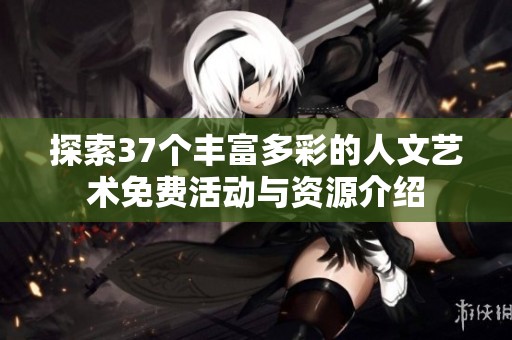 探索37个丰富多彩的人文艺术免费活动与资源介绍