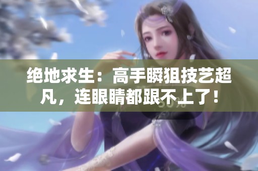 绝地求生：高手瞬狙技艺超凡，连眼睛都跟不上了！
