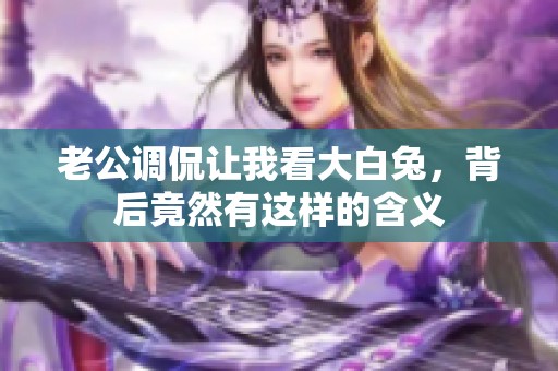 老公调侃让我看大白兔，背后竟然有这样的含义