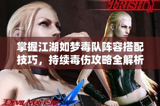 掌握江湖如梦毒队阵容搭配技巧，持续毒伤攻略全解析