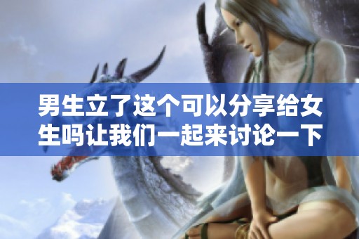 男生立了这个可以分享给女生吗让我们一起来讨论一下