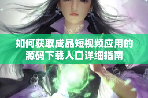 如何获取成品短视频应用的源码下载入口详细指南
