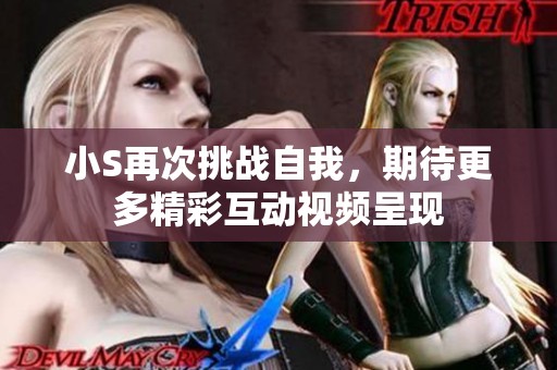 小S再次挑战自我，期待更多精彩互动视频呈现