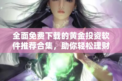 全面免费下载的黄金投资软件推荐合集，助你轻松理财